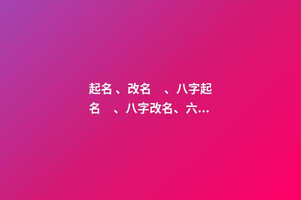 起名、改名、八字起名、八字改名、六柱起名、六柱改名（四柱八字改名）